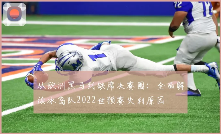 从欧洲黑马到缺席决赛圈：全面解读冰岛队2022世预赛失利原因