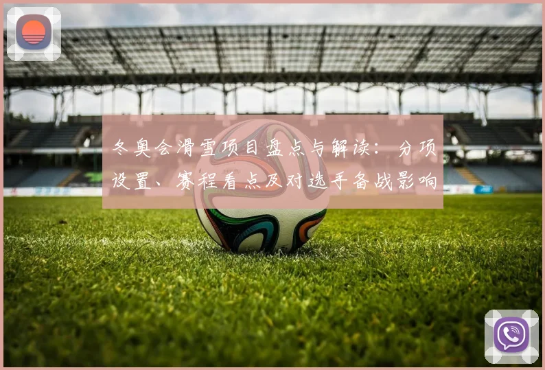 冬奥会滑雪项目盘点与解读：分项设置、赛程看点及对选手备战影响