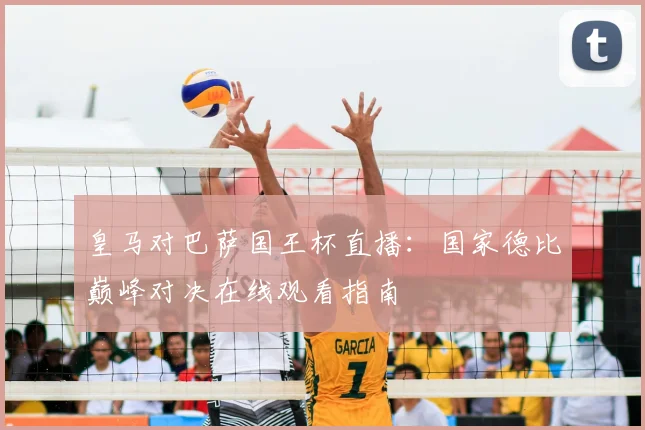 皇马对巴萨国王杯直播：国家德比巅峰对决在线观看指南