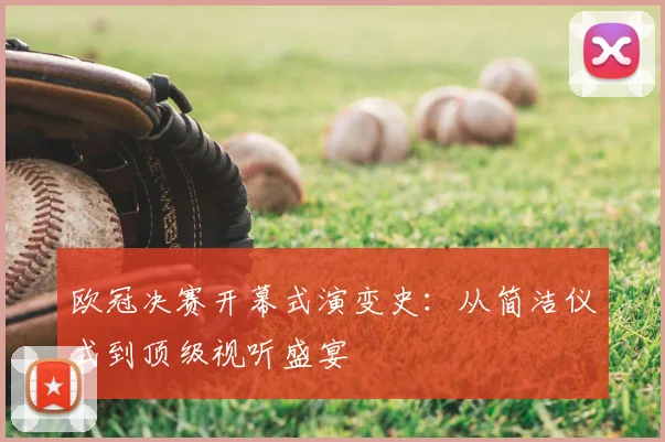 欧冠决赛开幕式演变史：从简洁仪式到顶级视听盛宴