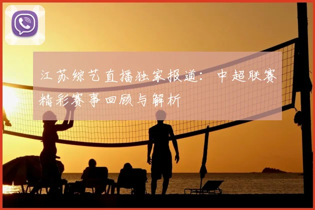 江苏综艺直播独家报道：中超联赛精彩赛事回顾与解析
