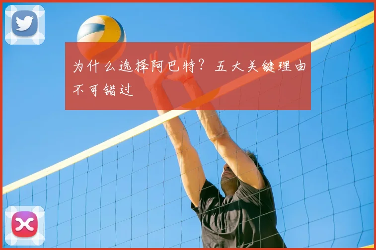为什么选择阿巴特？五大关键理由不可错过