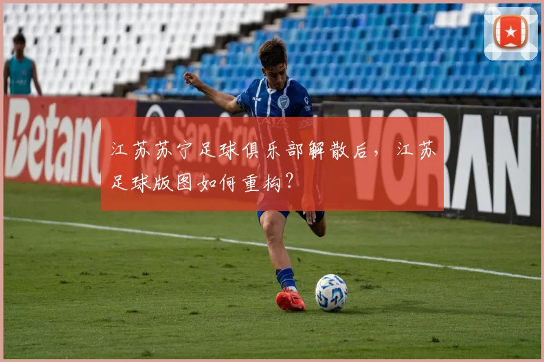 江苏苏宁足球俱乐部解散后，江苏足球版图如何重构？