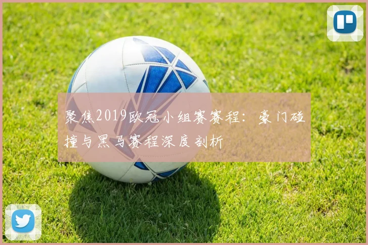 聚焦2019欧冠小组赛赛程：豪门碰撞与黑马赛程深度剖析