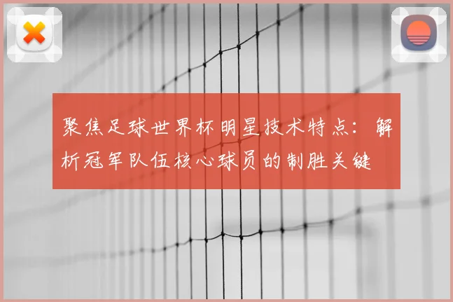 聚焦足球世界杯明星技术特点：解析冠军队伍核心球员的制胜关键