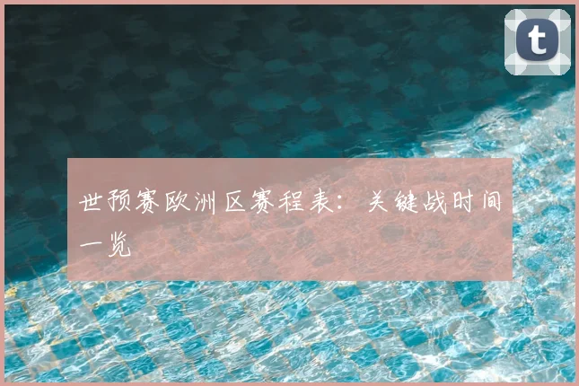 世预赛欧洲区赛程表：关键战时间一览
