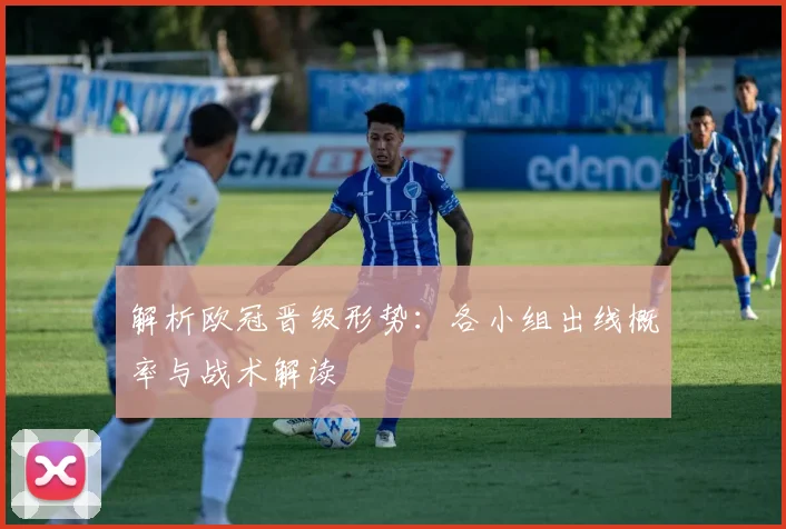 解析欧冠晋级形势：各小组出线概率与战术解读