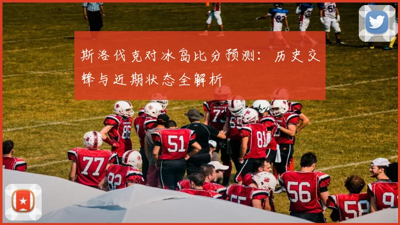 斯洛伐克对冰岛比分预测：历史交锋与近期状态全解析