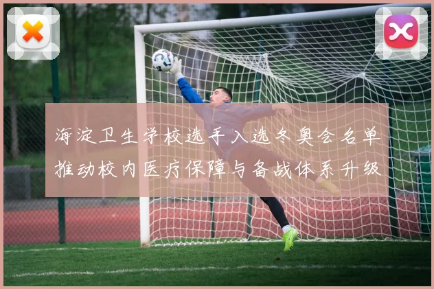海淀卫生学校选手入选冬奥会名单推动校内医疗保障与备战体系升级