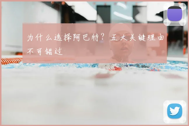为什么选择阿巴特？五大关键理由不可错过