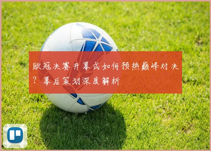 欧冠决赛开幕式如何预热巅峰对决？幕后策划深度解析