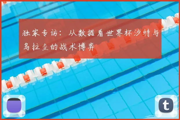 独家专访:从数据看世界杯沙特与乌拉圭的战术博弈
