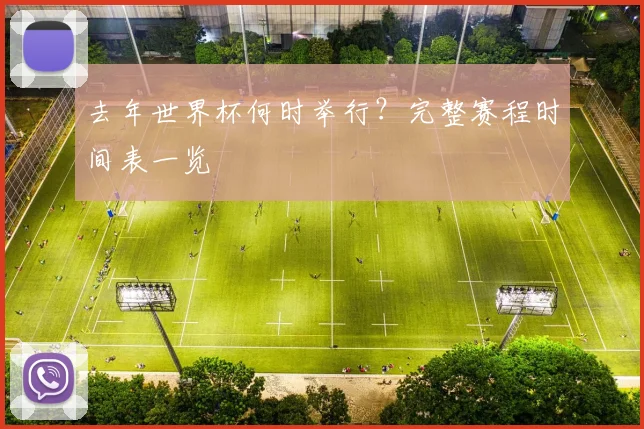 去年世界杯何时举行？完整赛程时间表一览