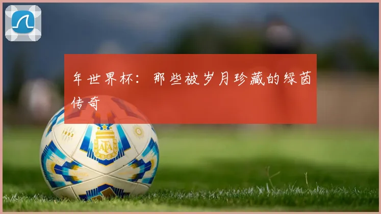年世界杯:那些被岁月珍藏的绿茵传奇