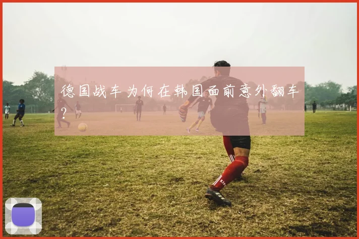 德国战车为何在韩国面前意外翻车？