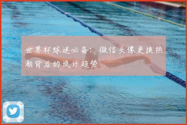世界杯球迷必备:微信头像更换热潮背后的设计趋势