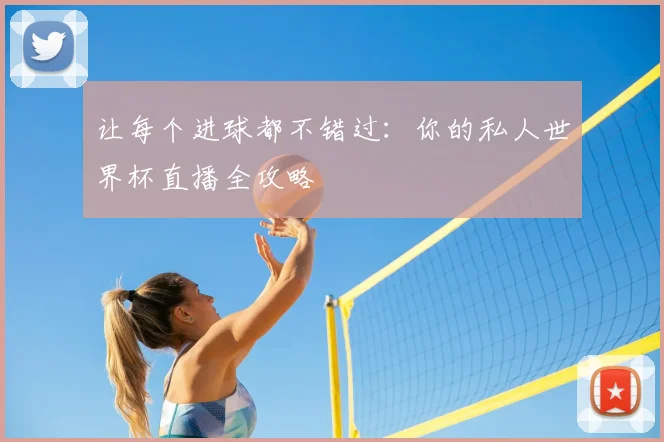 让每个进球都不错过：你的私人世界杯直播全攻略