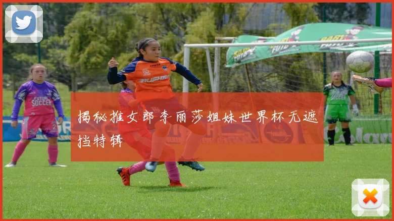 揭秘推女郎李丽莎姐妹世界杯无遮挡特辑