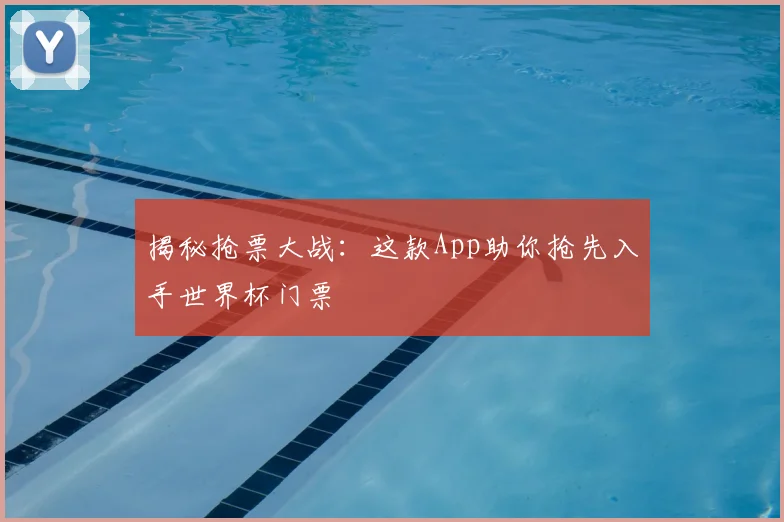 揭秘抢票大战：这款App助你抢先入手世界杯门票