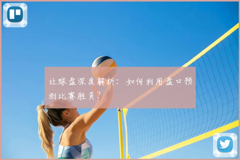 让球盘深度解析：如何利用盘口预测比赛胜负？