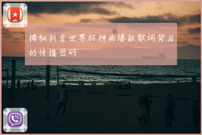 揭秘抖音世界杯神曲爆款歌词背后的传播密码
