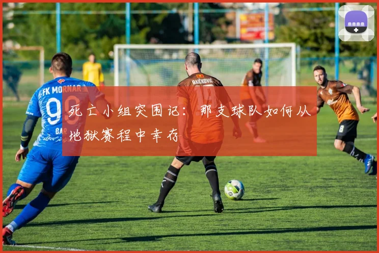 死亡小组突围记:那支球队如何从地狱赛程中幸存