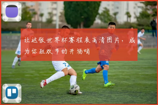 让这张世界杯赛程表高清图片，成为你狂欢节的开场哨