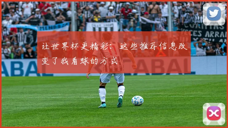 让世界杯更精彩：这些推荐信息改变了我看球的方式